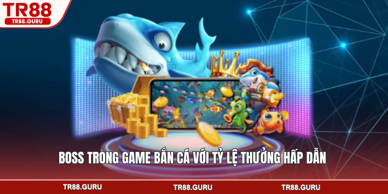 Boss trong game bắn cá với tỷ lệ thưởng hấp dẫn