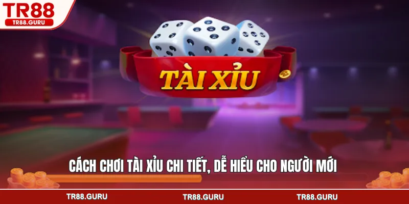 Cách chơi tài xỉu chi tiết, dễ hiểu cho người mới