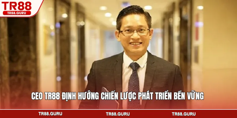 CEO TR88 định hướng chiến lược phát triển bền vững