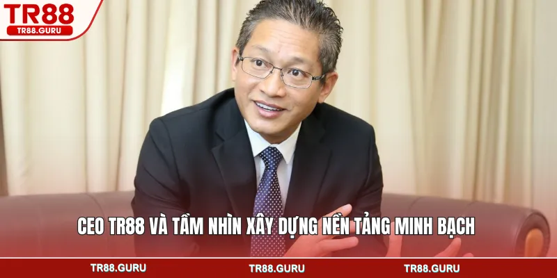 CEO TR88 và tầm nhìn xây dựng nền tảng minh bạch