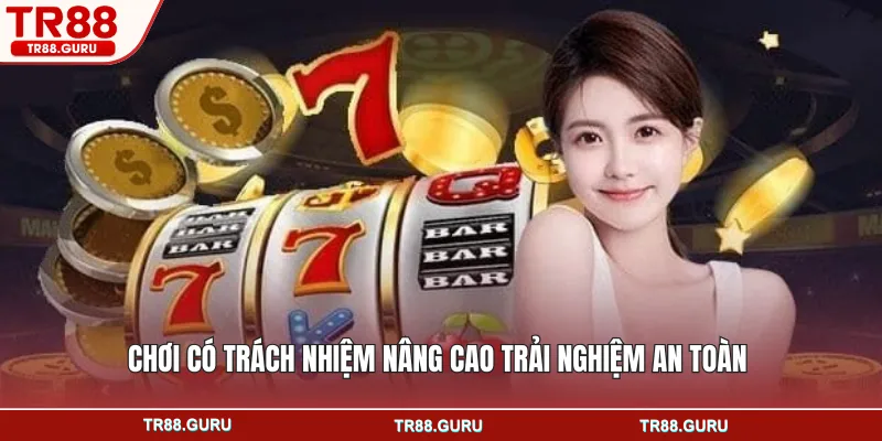 Chơi có trách nhiệm nâng cao trải nghiệm an toàn
