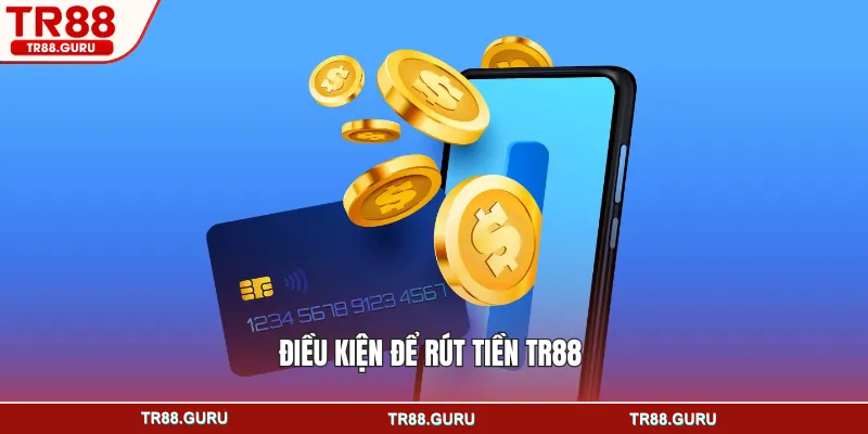 Điều kiện để rút tiền TR88