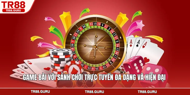 Game bài với sảnh chơi trực tuyến đa dạng và hiện đại