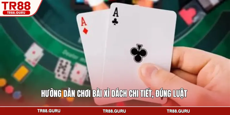 Hướng dẫn chơi bài xì dách chi tiết, đúng luật
