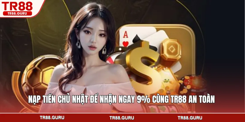 Nạp tiền chủ nhật để nhận ngay 9% cùng TR88 an toàn