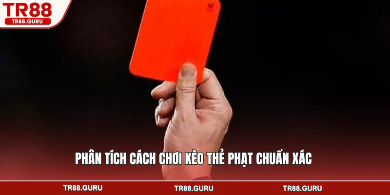 Phân tích cách chơi kèo thẻ phạt chuẩn xác 