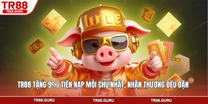 TR88 tặng 9% tiền nạp mỗi chủ nhật, nhận thưởng đều đặn